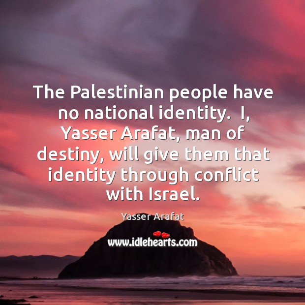 The Palestinian people have no national identity.  I, Yasser Arafat, man of Yasser Arafat Picture Quote