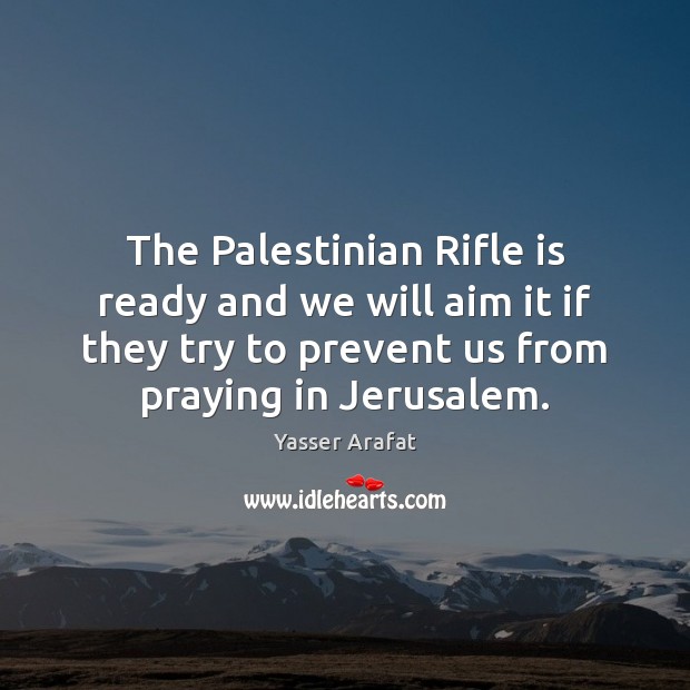 The Palestinian Rifle is ready and we will aim it if they Yasser Arafat Picture Quote