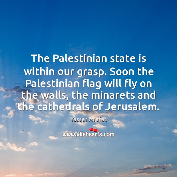 The Palestinian state is within our grasp. Soon the Palestinian flag will Yasser Arafat Picture Quote