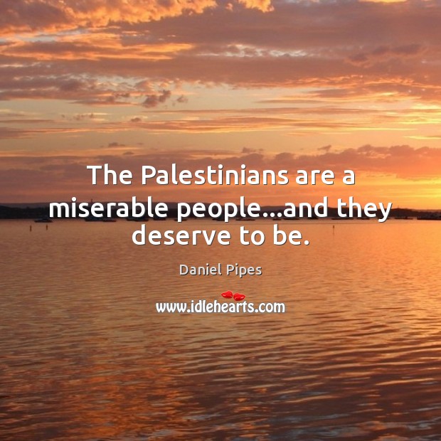 The Palestinians are a miserable people…and they deserve to be. Daniel Pipes Picture Quote