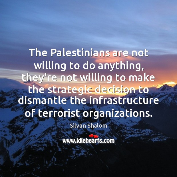 The Palestinians are not willing to do anything, they’re not willing to Silvan Shalom Picture Quote