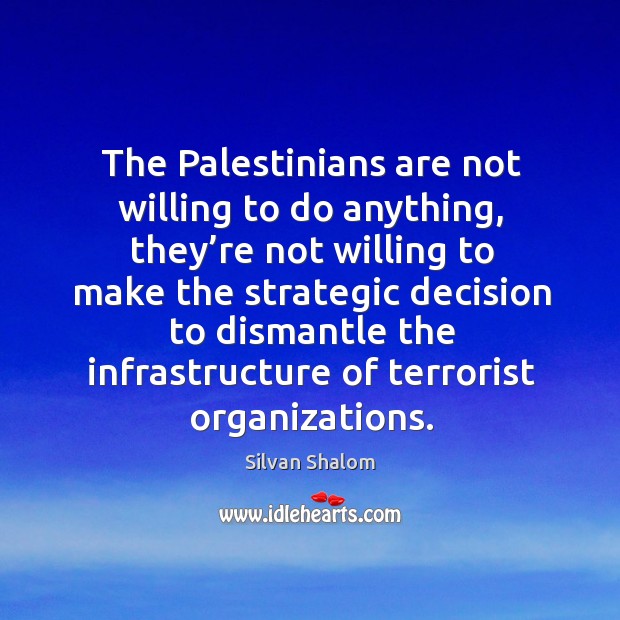 The palestinians are not willing to do anything, they’re not willing to make the strategic Silvan Shalom Picture Quote