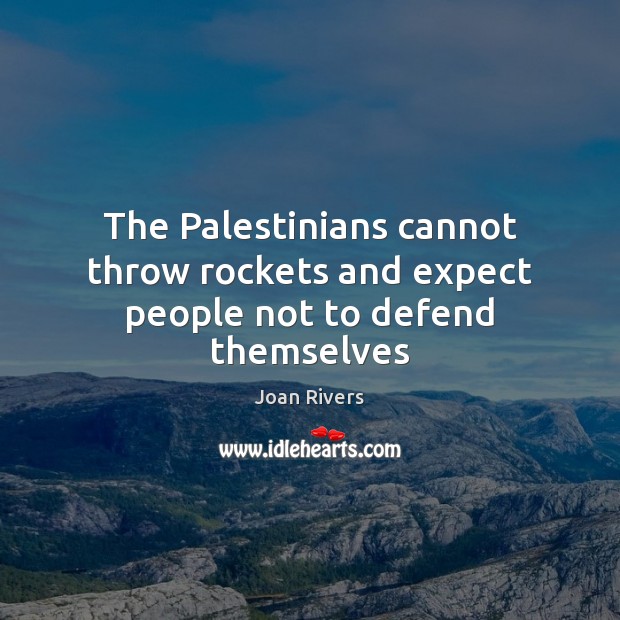 The Palestinians cannot throw rockets and expect people not to defend themselves Joan Rivers Picture Quote