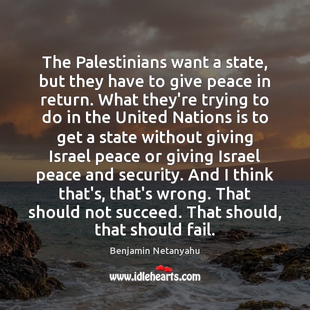 The Palestinians want a state, but they have to give peace in Benjamin Netanyahu Picture Quote