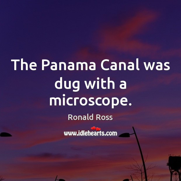 The Panama Canal was dug with a microscope. Ronald Ross Picture Quote
