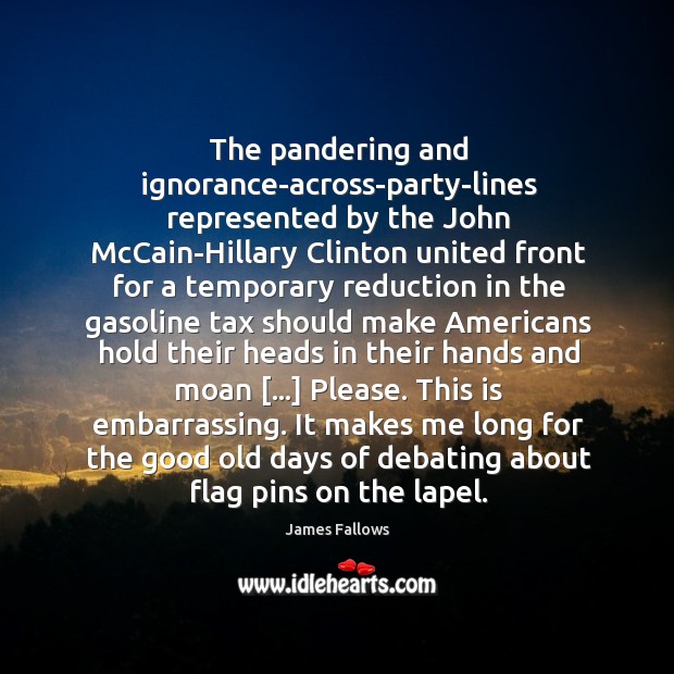 The pandering and ignorance-across-party-lines represented by the John McCain-Hillary Clinton united front James Fallows Picture Quote