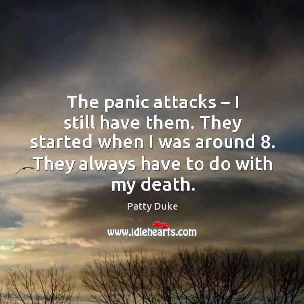 The panic attacks – I still have them. They started when I was around 8. They always have to do with my death. Image