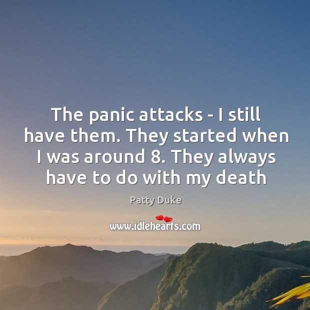 The panic attacks – I still have them. They started when I Patty Duke Picture Quote