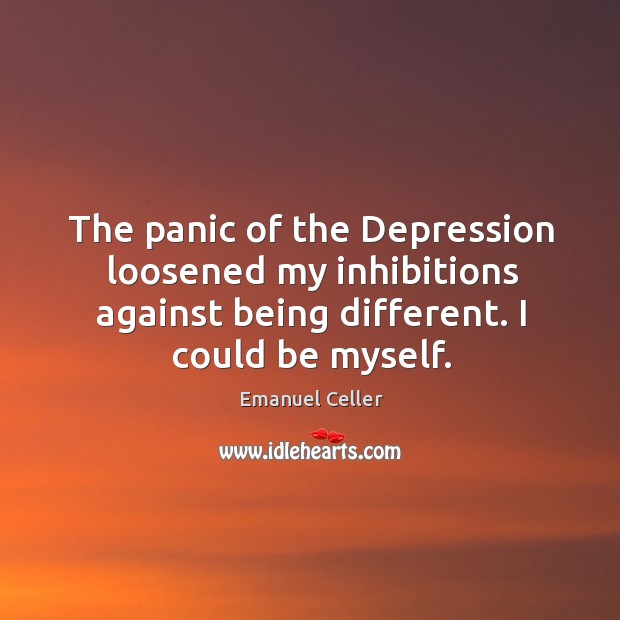 The panic of the depression loosened my inhibitions against being different. I could be myself. Emanuel Celler Picture Quote