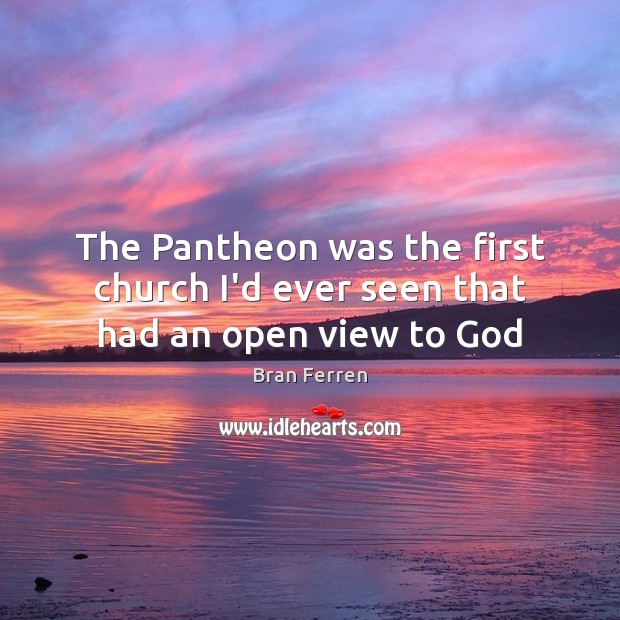 The Pantheon was the first church I’d ever seen that had an open view to God Bran Ferren Picture Quote