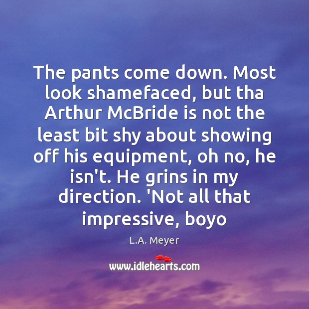 The pants come down. Most look shamefaced, but tha Arthur McBride is L.A. Meyer Picture Quote