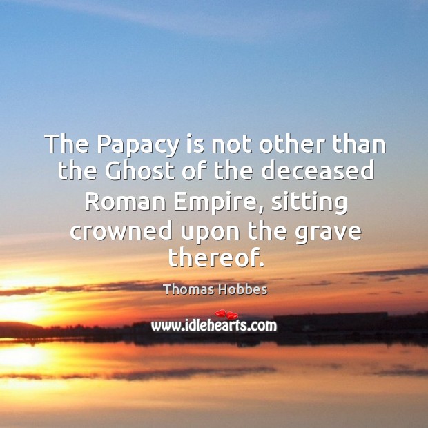 The papacy is not other than the ghost of the deceased roman empire Image