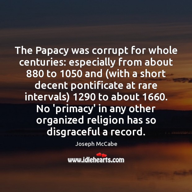 The Papacy was corrupt for whole centuries: especially from about 880 to 1050 and ( Joseph McCabe Picture Quote