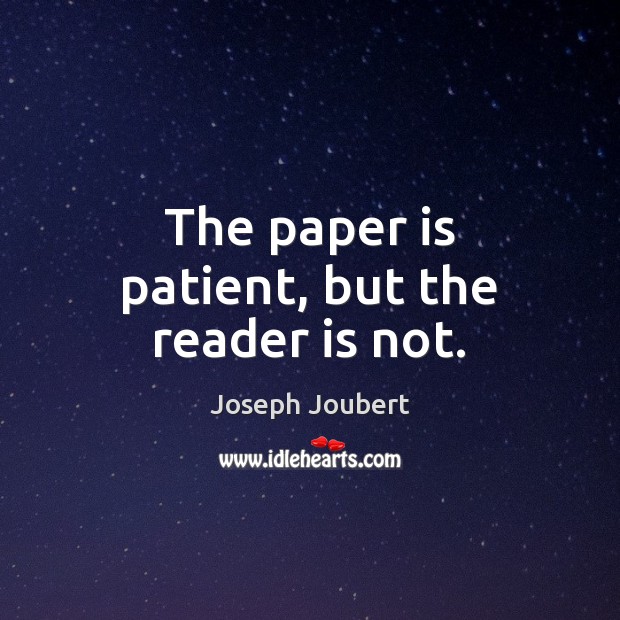 The paper is patient, but the reader is not. Joseph Joubert Picture Quote