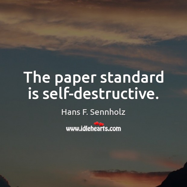 The paper standard is self-destructive. Hans F. Sennholz Picture Quote