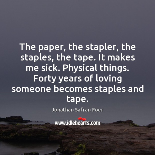 The paper, the stapler, the staples, the tape. It makes me sick. Jonathan Safran Foer Picture Quote