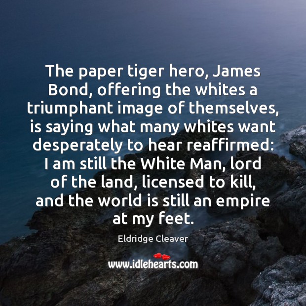 The paper tiger hero, James Bond, offering the whites a triumphant image Eldridge Cleaver Picture Quote