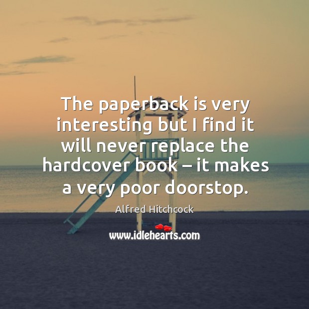 The paperback is very interesting but I find it will never replace the hardcover book – it makes a very poor doorstop. Alfred Hitchcock Picture Quote