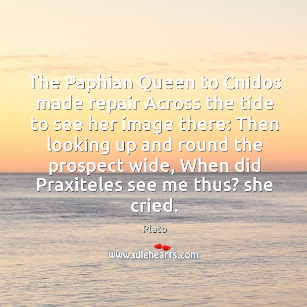 The Paphian Queen to Cnidos made repair Across the tide to see Plato Picture Quote