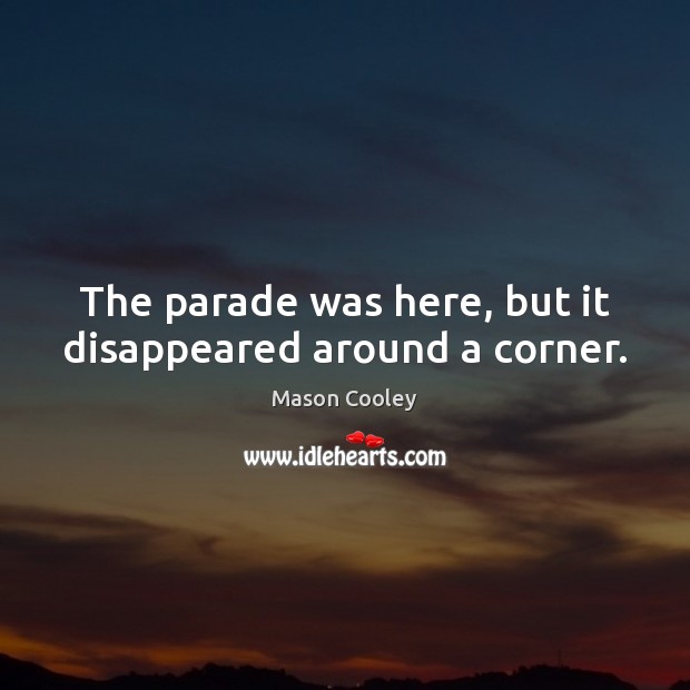 The parade was here, but it disappeared around a corner. Mason Cooley Picture Quote