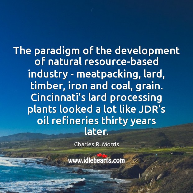 The paradigm of the development of natural resource-based industry – meatpacking, lard, Charles R. Morris Picture Quote