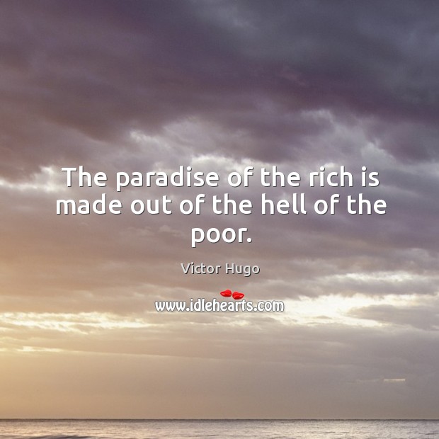 The paradise of the rich is made out of the hell of the poor. Victor Hugo Picture Quote