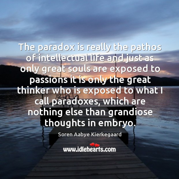 The paradox is really the pathos of intellectual life and just as only great souls are exposed Soren Aabye Kierkegaard Picture Quote