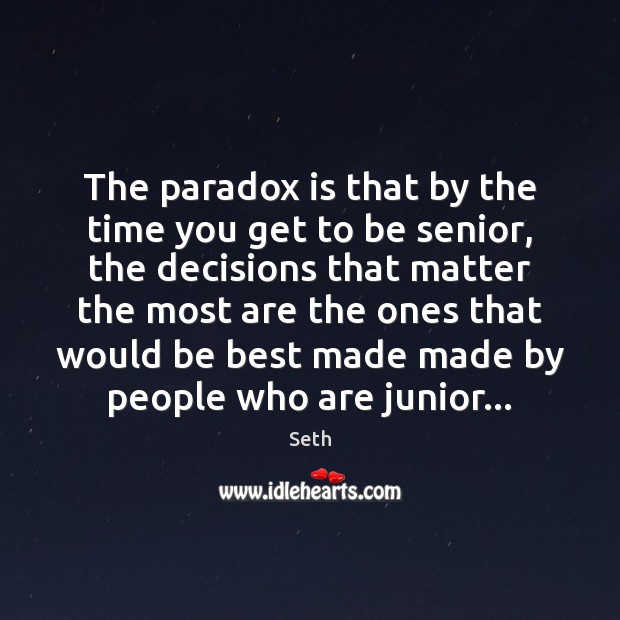 The paradox is that by the time you get to be senior, Image