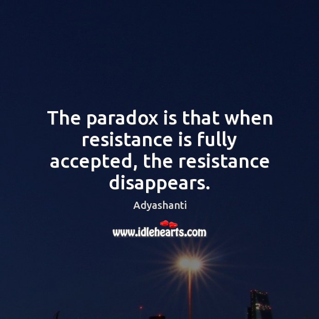 The paradox is that when resistance is fully accepted, the resistance disappears. Adyashanti Picture Quote