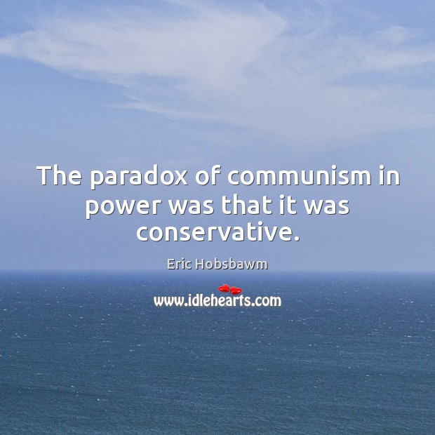The paradox of communism in power was that it was conservative. Eric Hobsbawm Picture Quote