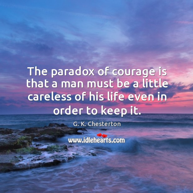 The paradox of courage is that a man must be a little careless of his life even in order to keep it. G. K. Chesterton Picture Quote