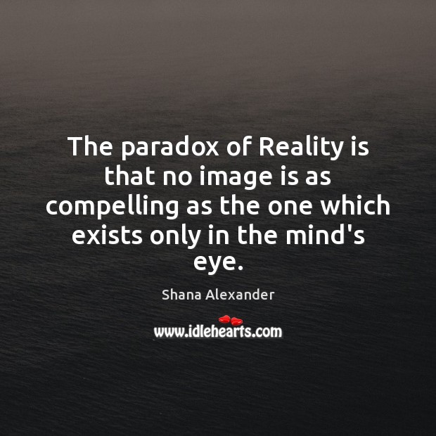The paradox of Reality is that no image is as compelling as Image