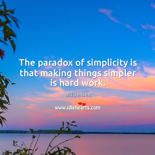 The paradox of simplicity is that making things simpler is hard work. Bill Jensen Picture Quote
