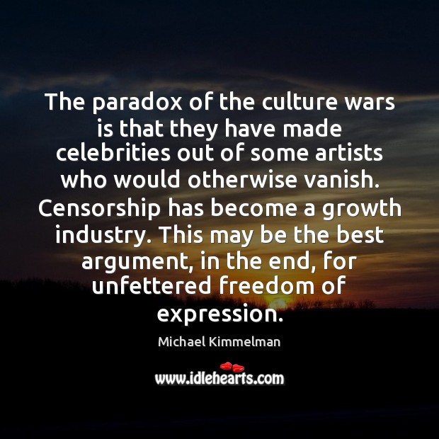 The paradox of the culture wars is that they have made celebrities Michael Kimmelman Picture Quote