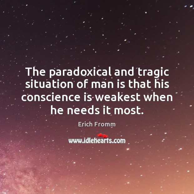The paradoxical and tragic situation of man is that his conscience is Image