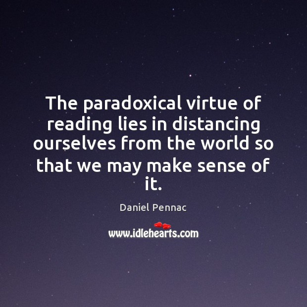 The paradoxical virtue of reading lies in distancing ourselves from the world Daniel Pennac Picture Quote