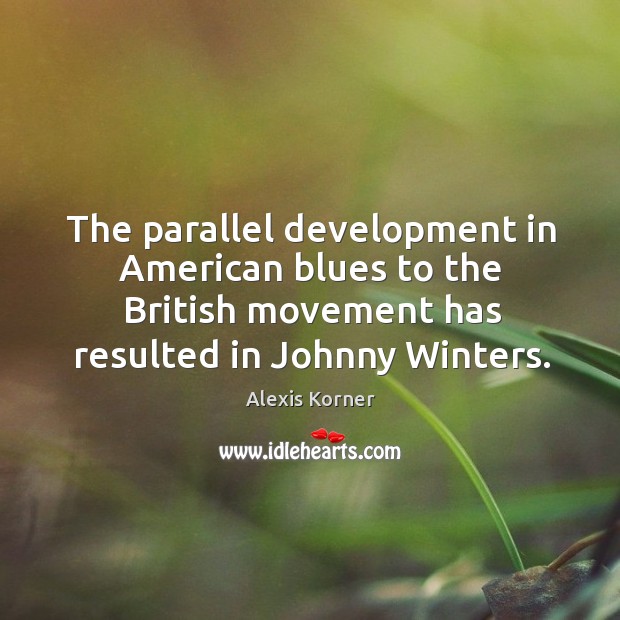 The parallel development in american blues to the british movement has resulted in johnny winters. Alexis Korner Picture Quote