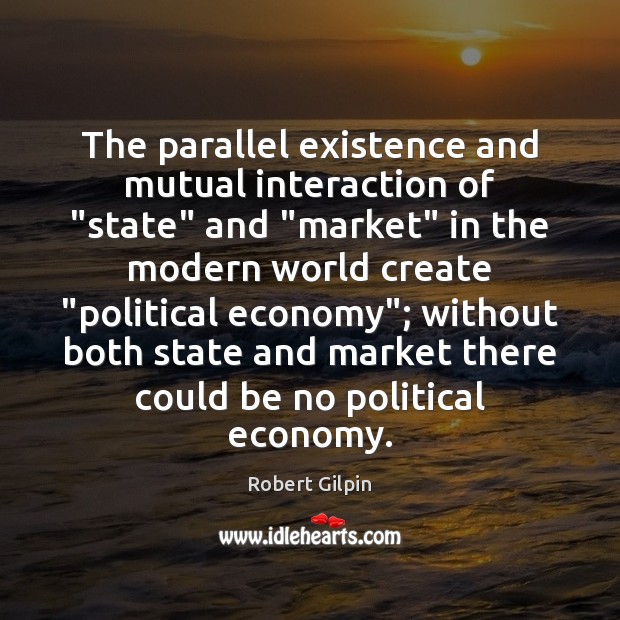The parallel existence and mutual interaction of “state” and “market” in the Robert Gilpin Picture Quote