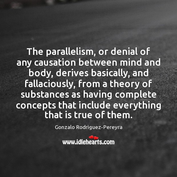 The parallelism, or denial of any causation between mind and body, derives Gonzalo Rodriguez-Pereyra Picture Quote