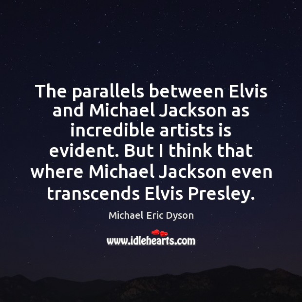 The parallels between Elvis and Michael Jackson as incredible artists is evident. Michael Eric Dyson Picture Quote