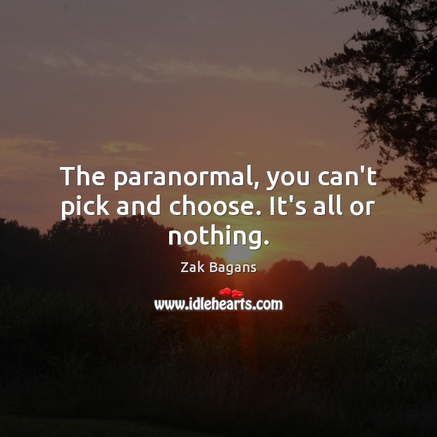 The paranormal, you can’t pick and choose. It’s all or nothing. Zak Bagans Picture Quote