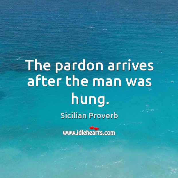 The pardon arrives after the man was hung. Sicilian Proverbs Image