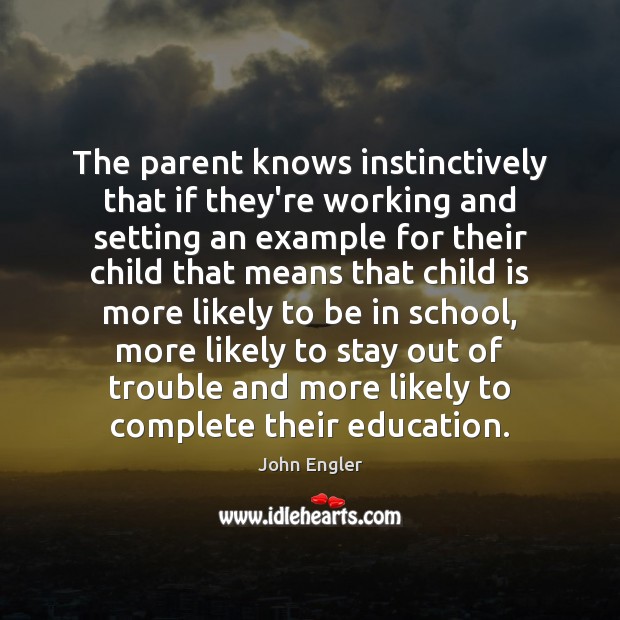 The parent knows instinctively that if they’re working and setting an example Image