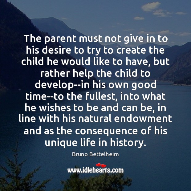 The parent must not give in to his desire to try to Bruno Bettelheim Picture Quote