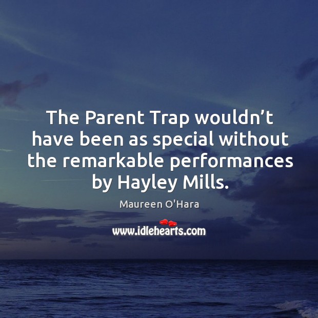 The parent trap wouldn’t have been as special without the remarkable performances by hayley mills. Maureen O’Hara Picture Quote