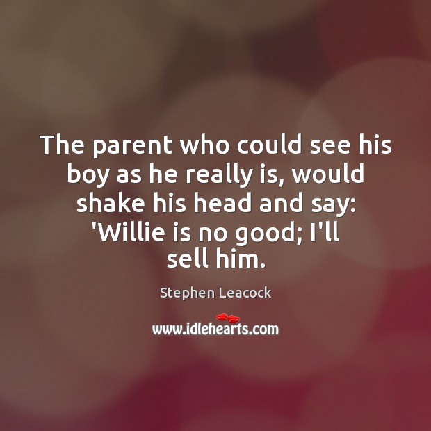 The parent who could see his boy as he really is, would Stephen Leacock Picture Quote