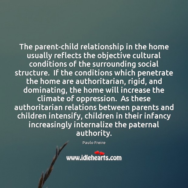 The parent-child relationship in the home usually reflects the objective cultural conditions Paulo Freire Picture Quote