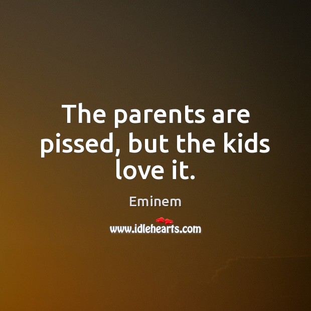 The parents are pissed, but the kids love it. Eminem Picture Quote
