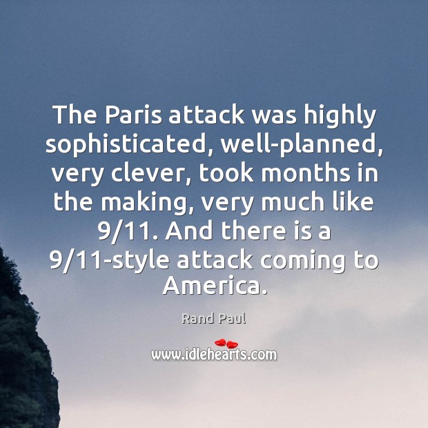 The Paris attack was highly sophisticated, well-planned, very clever, took months in Rand Paul Picture Quote