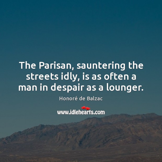 The Parisan, sauntering the streets idly, is as often a man in despair as a lounger. Image